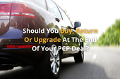 Should You Buy, Return Or Upgrade At The End Of Your PCP Deal?
