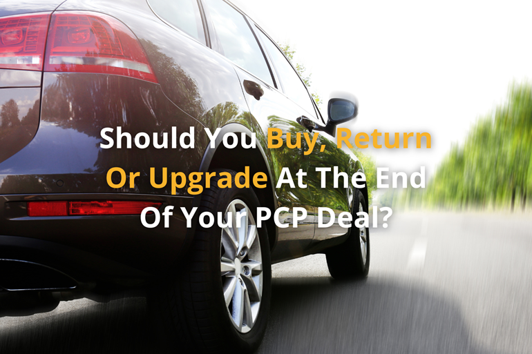 Should You Buy, Return Or Upgrade At The End Of Your PCP Deal?
