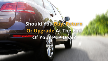 Should You Buy, Return Or Upgrade At The End Of Your PCP Deal?